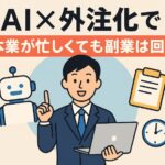 AI×外注化で本業が忙しくても副業は回る。