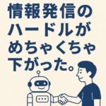 情報発信のハードルがめちゃくちゃ下がった。