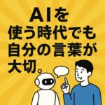 AIを使う時代でも自分の言葉が大切。