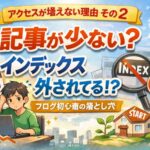 アクセスが増えない理由その2 記事数とインデックス問題